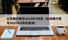 北京限行尾号2022年4月份（北京限行尾号2022年4月份查询）