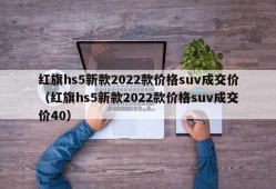 红旗hs5新款2022款价格suv成交价（红旗hs5新款2022款价格suv成交价40）