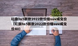 红旗hs5新款2022款价格suv成交价（红旗hs5新款2022款价格suv成交价40）