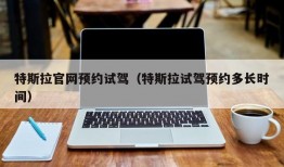 特斯拉官网预约试驾（特斯拉试驾预约多长时间）