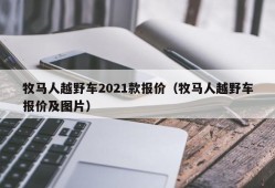 牧马人越野车2021款报价（牧马人越野车报价及图片）