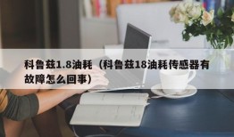 科鲁兹1.8油耗（科鲁兹18油耗传感器有故障怎么回事）