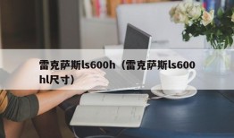 雷克萨斯ls600h（雷克萨斯ls600hl尺寸）