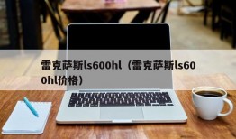 雷克萨斯ls600hl（雷克萨斯ls600hl价格）