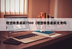 理想销售底薪7500（理想销售底薪无责吗）