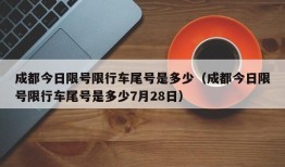 成都今日限号限行车尾号是多少（成都今日限号限行车尾号是多少7月28日）