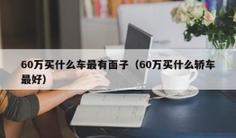 60万买什么车最有面子（60万买什么轿车最好）