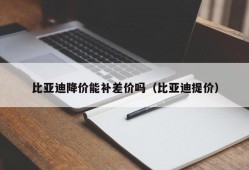 比亚迪降价能补差价吗（比亚迪提价）