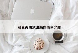 别克英朗xt油耗的简单介绍