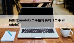 特斯拉modelx二手值得买吗（二手 modelx）