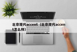 北京现代accent（北京现代accent怎么样）