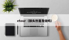 etour（额头热是发烧吗）