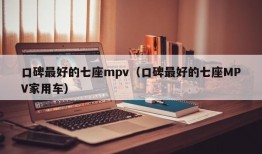 口碑最好的七座mpv（口碑最好的七座MPV家用车）