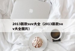 2013新款suv大全（2013新款suv大全图片）