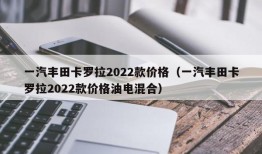 一汽丰田卡罗拉2022款价格（一汽丰田卡罗拉2022款价格油电混合）