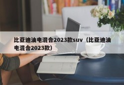 比亚迪油电混合2023款suv（比亚迪油电混合2023款）