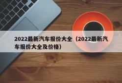 2022最新汽车报价大全（2022最新汽车报价大全及价格）