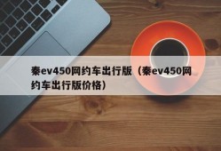 秦ev450网约车出行版（秦ev450网约车出行版价格）