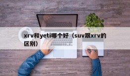 xrv和yeti哪个好（suv跟xrv的区别）