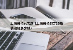 上海英伦sc715（上海英伦SC715原装波箱多少钱）