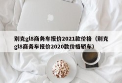 别克gl8商务车报价2021款价格（别克gl8商务车报价2020款价格轿车）