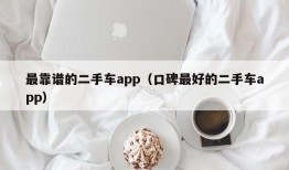 最靠谱的二手车app（口碑最好的二手车app）