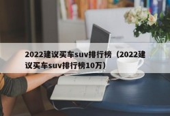 2022建议买车suv排行榜（2022建议买车suv排行榜10万）