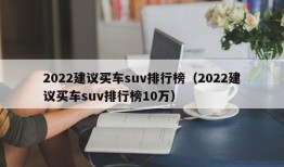 2022建议买车suv排行榜（2022建议买车suv排行榜10万）