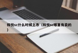 和悦sc什么时候上市（和悦sc哪里有卖的）