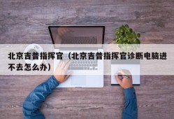 北京吉普指挥官（北京吉普指挥官诊断电脑进不去怎么办）