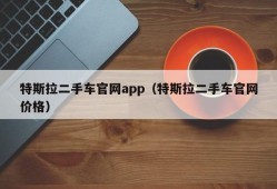 特斯拉二手车官网app（特斯拉二手车官网价格）