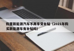 购置新能源汽车不再享受补贴（2021年购买新能源车有补贴吗）