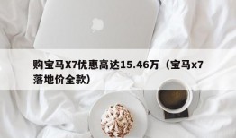 购宝马X7优惠高达15.46万（宝马x7落地价全款）