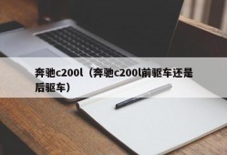 奔驰c200l（奔驰c200l前驱车还是后驱车）