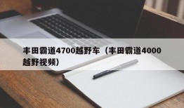 丰田霸道4700越野车（丰田霸道4000越野视频）