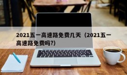 2021五一高速路免费几天（2021五一高速路免费吗?）