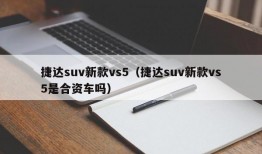 捷达suv新款vs5（捷达suv新款vs5是合资车吗）