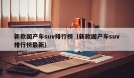 新款国产车suv排行榜（新款国产车suv排行榜最新）