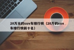 20万元的suv车排行榜（20万的suv车排行榜前十名）