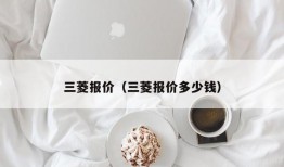 三菱报价（三菱报价多少钱）