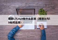 理想L7L8L9有什么区别（理想l8与l9如何选择）