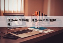 理想one汽车6座（理想one汽车6座屏幕）