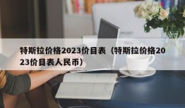 特斯拉价格2023价目表（特斯拉价格2023价目表人民币）