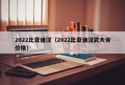 2022比亚迪汉（2022比亚迪汉武大帝价格）