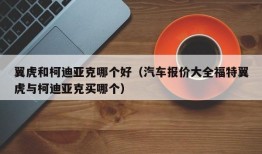 翼虎和柯迪亚克哪个好（汽车报价大全福特翼虎与柯迪亚克买哪个）