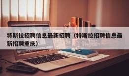 特斯拉招聘信息最新招聘（特斯拉招聘信息最新招聘重庆）