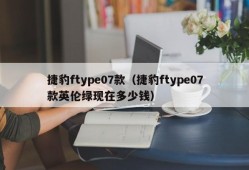 捷豹ftype07款（捷豹ftype07款英伦绿现在多少钱）