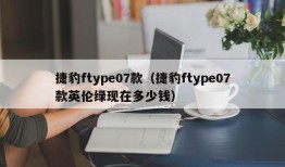 捷豹ftype07款（捷豹ftype07款英伦绿现在多少钱）