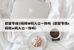 欧亚专线S码和W码入口一样吗（欧亚专线s码和w码入口一样吗）