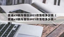 奥迪a3l新车报价2021款落地多少钱（奥迪a3l新车报价2021款落地多少钱一辆）